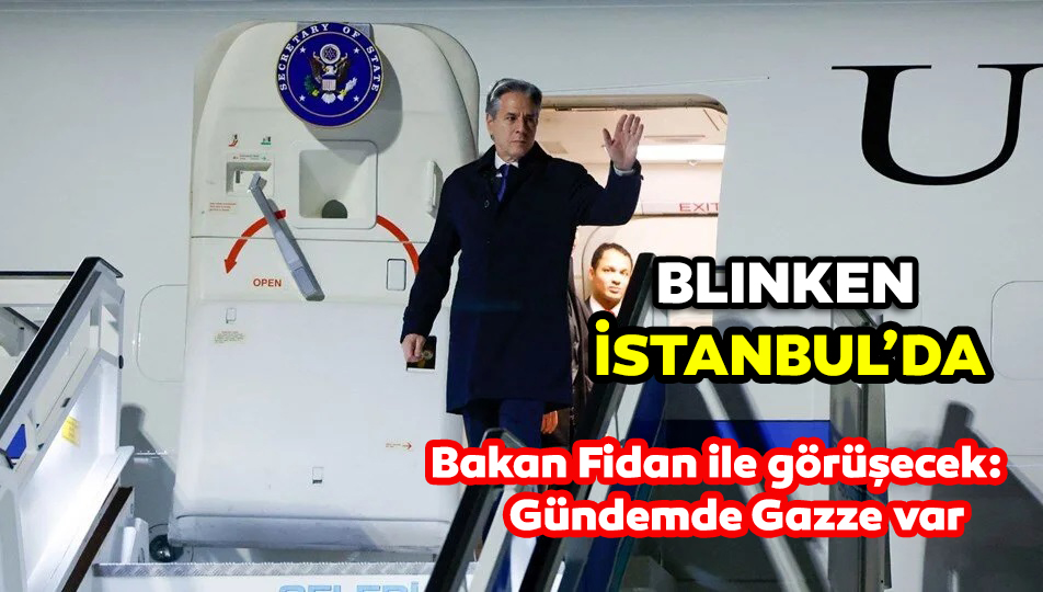 ABD Dışişleri Bakanı Blinken İstanbul’da